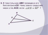 3. В треугольнике ABC проведена его биссектрисаCD. Чему равна градусная мера угла ACD, если ?