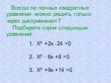 Всегда ли полные квадратные уравнения можно решить только через дискриминант? Подберите корни следующих уравнений: Х² +2х -24 =0 Х² - 6х +8 =0 Х² +9х +14 =0
