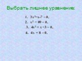 Выбрать лишнее уравнение: 1. 3х2−х-7 = 0, 2. х2 − 89 = 0, 3. 4х2 + х −3 = 0, 4. 4х + 8 = 0.