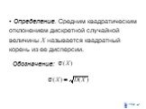 Определение. Средним квадратическим отклонением дискретной случайной величины X называется квадратный корень из ее дисперсии. Обозначение: