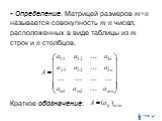 Определение. Матрицей размеров mn называется совокупность m·n чисел, расположенных в виде таблицы из m строк и n столбцов. Краткое обозначение: