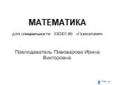 МАТЕМАТИКА для специальности 030301.65 «Психология». Преподаватель Пивоварова Ирина Викторовна