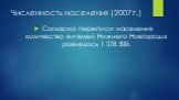 Численность населения (2007 г.). Согласно переписи населения количество жителей Нижнего Новгорода ровнялось 1 278 300.