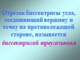 Отрезок биссектрисы угла, соединяющий вершину и точку на противолежащей стороне, называется. биссектрисой треугольника