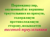 Перпендикуляр, опущенный из вершины треугольника на прямую, содержащую противолежащую сторону, называется. высотой треугольника