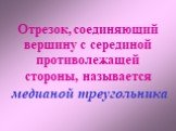 Отрезок, соединяющий вершину с серединой противолежащей стороны, называется. медианой треугольника