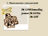 2. Выполнение упражнений . № 1306(1столбик) устно № 1310(а) № 1307