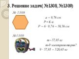 3. Решение задач( №1308, №1309). № 1308 а = 9,76 см Р = 6∙а Р = 6 ∙ 9,76 = 58,56 см №1309 т=57,85 кг т-9 электромоторов? 9 ∙ 57,85 = 520,65 кг