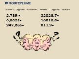 Iv.ПОВТОРЕНИЕ. Задание 1. Округлить до десятых Задание 2. Округлить до целых. 2,789 ≈ 0,8321≈ 247,356≈ 32028,7≈ 16513,5≈ 811,9≈