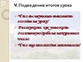 V. Подведение итогов урока. Что вы научились выполнять сегодня на уроке? Расскажите, как умножить десятичную дробь на натуральное число. Что еще вам сегодня запомнилось?