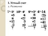 I. Устный счет 1. Разминка. 72-52 ×3 :4 +12 :2 ? 102- 42 :4 +27 :3 ×5 ? 92+32 :6 +30 ×2 : 15 ? 43-14 :25 ×17 +41 : 15 ?