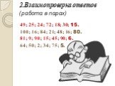 2.Взаимопроверка ответов (работа в парах). 49; 25; 24; 72; 18; 30; 15. 100; 16; 84; 21; 48; 16; 80. 81; 9; 90; 15; 45; 90; 6. 64; 50; 2; 34; 75; 5.