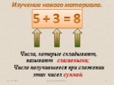 5 + 3 = 8 Слагаемое Сумма. Изучение нового материала. Числа, которые складывают, называют слагаемыми; Число получившееся при сложении этих чисел суммой.