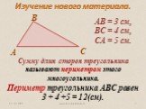 АВ = 3 см, ВС = 4 см, СА = 5 см. Сумму длин сторон треугольника называют периметром этого многоугольника. Периметр треугольника АВС равен 3 + 4 +5 = 12(см).