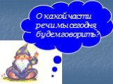 О какой части речи мы сегодня будем говорить?