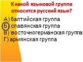 К какой языковой группе относится русский язык? А) балтийская группа Б) славянская группа В) восточногерманская группа Г) армянская группа