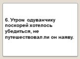 6. Утром одуванчику поскорей хотелось не путешествовал ли он наяву. 6. Утром одуванчику поскорей хотелось убедиться, не путешествовал ли он наяву.