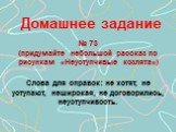 Домашнее задание № 73 (придумайте небольшой рассказ по рисункам «Неуступчивые козлята») Слова для справок: не хотят, не уступают, неширокая, не договорились, неуступчивость.