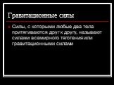 Гравитационные силы. Силы, с которыми любые два тела притягиваются друг к другу, называют силами всемирного тяготения или гравитационными силами