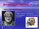 Динамика до Ньютона. Чему учил Аристотель? “Всякое движение бывает или насильственным, или происходящим по природе”