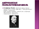 Американская геополитическая школа. Альфред Мэхен (1840-1914). В работах  и  Мэхен выдвинул концепцию  как фактора, обеспечивающего безусловное геополитическое превосходство.