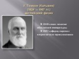 У. Томсон (Кельвин) (1824 – 1907 гг.) английский физик. В 1848 г. ввел понятие абсолютной температуры. В 1851 г. сформулировал второе начало термодинамики.