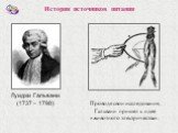 Луиджи Гальвани (1737 – 1798). История источников питания. Проводя свои исследования, Гальвани пришел к идее «животного электричества».