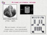Алессандро Вольта (1745 – 1827). Вольта показал, что причиной электрических импульсов является контакт металлов разной активности.