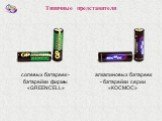 солевых батареек - батарейки фирмы «GREENCELL». алкалиновых батареек - батарейки серии «КОСМОС». Типичные представители