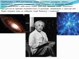 Опублікована в 1915 році загальна теорія відносності розширила область застосування постулатів спеціальної теорії відносності на неінерційні системи відліку, включивши в себе також теорію гравітації. Загальна теорія відносності ґрунтується на принципі еквівалентності й розглядає викривлення в просто