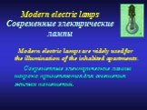 Modern electric lamps Современные электрические лампы. Modern electric lamps are widely used for the illumination of the inhabited apartments. Современные электрические лампы широко применяются для освещения жилых помещений.