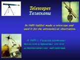 In 1609 Galilei made a telescope and used it for the astronomical observation. В 1609 г. Галилей изготовил телескоп и применил его для астрономических наблюдений. Telescopes Телескопы