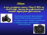 A new, prestigious camera Nikon D 200 is an ideal bridge between the professional and amateur digital plate- glass cameras. Новый престижный фотоаппарат Nikon D 200 является идеальным мостиком между профессиональными и любительскими зеркальными фотокамерами. Nikon