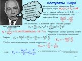 Сегодня даже химик знает, что атом Бора это не атом бора, а атом водорода. Niels Henrik David Bohr (1885-1962). Математическое выражение 2-ого постулата Бора: где n − номер орбиты, n =1, 2, 3, ……. Математическое выражение 1-ого постулата Бора: Из последнего выражения легко находим радиус: − боровски