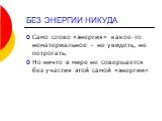 БЕЗ ЭНЕРГИИ НИКУДА. Само слово «энергия» какое-то нематериальное – не увидеть, не потрогать. Но ничто в мире не совершается без участия этой самой «энергии»