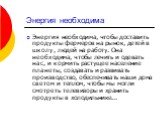 Энергия необходима. Энергия необходима, чтобы доставить продукты фермеров на рынок, детей в школу, людей на работу. Она необходима, чтобы лечить и одевать нас, и кормить растущее население планеты, создавать и развивать производство, обеспечивать наши дома светом и теплом, чтобы мы могли смотреть те