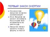 ПЕРВЫЙ ЗАКОН ЭНЕРГИИ. Количество энергии остается неизменным! Или Энергия не может исчезнуть бесследно или возникнуть из ниоткуда. Энергия может менять только форму и место!