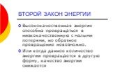 ВТОРОЙ ЗАКОН ЭНЕРГИИ. Высококачественная энергия способна превращаться в низкокачественную с малыми потерями, но обратное превращение невозможно. Или когда данное количество энергии превращается в другую форму, качество энергии снижается