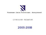 2005-2008. СТРАТЕГИЯ РАЗВИТИЯ. Московская Школа Политических Исследований