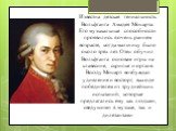 Известна детская гениальность Вольфганга Амадея Моцарта. Его музыкальные способности проявились в очень раннем возрасте, когда мальчику было около трёх лет. Отец обучил Вольфганга основам игры на клавесине, скрипке и органе. Всюду Моцарт возбуждал удивление и восторг, выходя победителем из труднейши