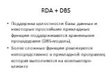 RDA + DBS. Поддержка целостности базы данных и некоторые простейшие прикладные функции поддерживаются хранимыми процедурами (DBS-модель), Более сложные функции реализуются непосредственно в прикладной программе, которая выполняется на компьютере-клиенте