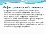 Инфекционные заболевания. Инфекционные заболевания наиболее давно известны человеку. В начале ХХв. эти болезни были основной причиной смертности: например, в США первое место в структуре смертности занимали грипп и пневмония, а прочие инфекции держали четвертую позицию. Развитие медицинских наук при