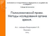 Поликлинический прием. Методы исследования органа зрения. Асс. кафедры Ведринцева Н.В. Воронеж 2014. ВОРОНЕЖСКАЯ ГОСУДАРСТВЕННАЯ МЕДИЦИНСКАЯ АКАДЕМИЯ ИМ. Н.Н.БУРДЕНКО Кафедра офтальмологии