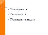 Тщательность Системность Последовательность