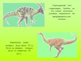 Орнитомим, длина которого была около 3,5 м, бегал на длинных сильных ногах со скоростью 50 км/ч. Паразауролоф был гадрозавром. Гребень на его голове, возможно, усиливал издаваемые им предупредительные сигналы