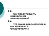 1 в. Как предупредить искривление позвоночника? 2 в. Что такое плоскостопие и как можно его предупредить?