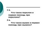 1 в. Что такое перелом и первая помощь при переломе? 2 в. Что такое вывих и первая помощь при вывихе?