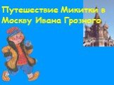 Путешествие Микитки в Москву Ивана Грозного