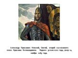 Александр Ярославич Невский, Святой, второй сын великого князя Ярослава Всеволодовича. Родился 30 мая 1220 года, умер 14 ноября 1263 года.