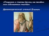 «Стараясь о счастье других, мы находим свое собственное счастье» Древнегреческий ученый Платон